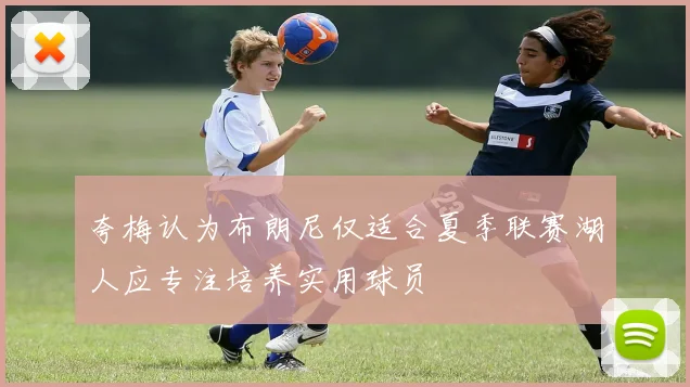 夸梅认为布朗尼仅适合夏季联赛湖人应专注培养实用球员