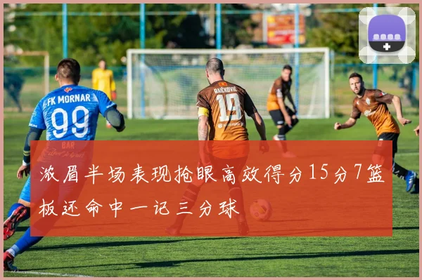 浓眉半场表现抢眼高效得分15分7篮板还命中一记三分球