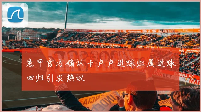 意甲官方确认卡卢卢进球归属进球回归引发热议