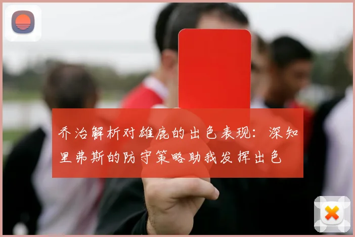 乔治解析对雄鹿的出色表现：深知里弗斯的防守策略助我发挥出色