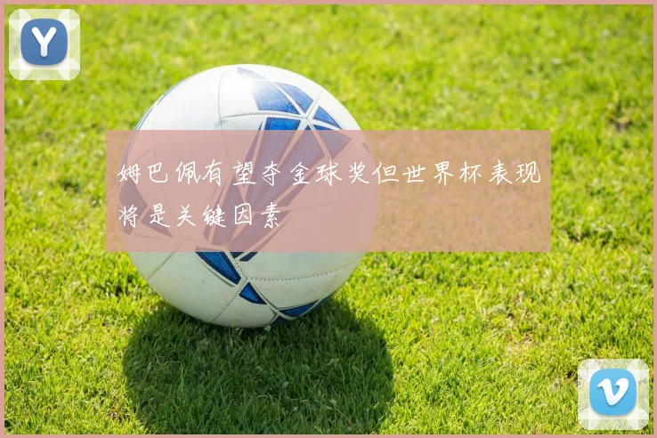 姆巴佩有望夺金球奖但世界杯表现将是关键因素