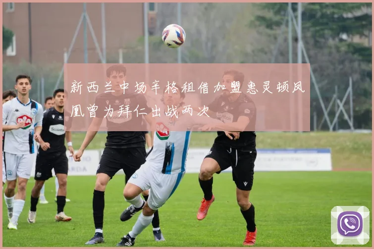 新西兰中场辛格租借加盟惠灵顿凤凰曾为拜仁出战两次