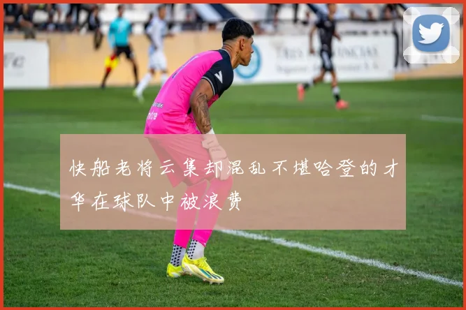 快船老将云集却混乱不堪哈登的才华在球队中被浪费