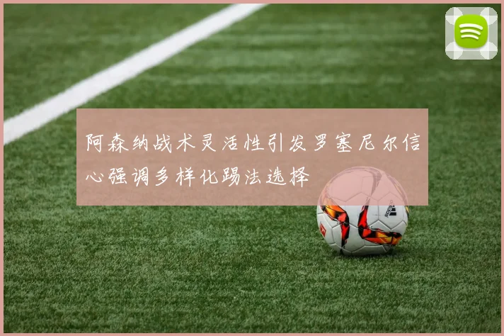 阿森纳战术灵活性引发罗塞尼尔信心强调多样化踢法选择