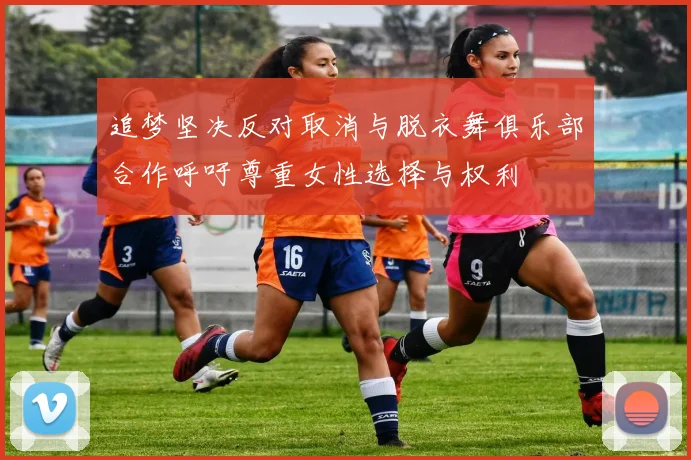 追梦坚决反对取消与脱衣舞俱乐部合作呼吁尊重女性选择与权利