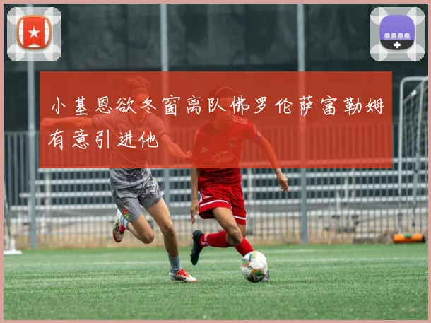 小基恩欲冬窗离队佛罗伦萨富勒姆有意引进他