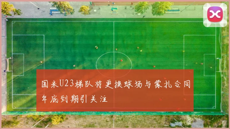 国米U23梯队将更换球场与蒙扎合同年底到期引关注