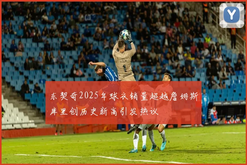 东契奇2025年球衣销量超越詹姆斯库里创历史新高引发热议