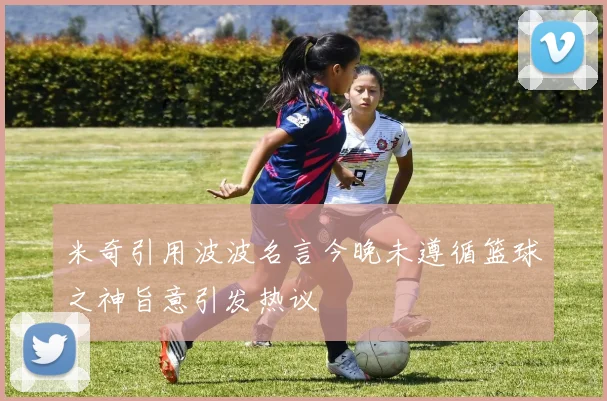 米奇引用波波名言今晚未遵循篮球之神旨意引发热议