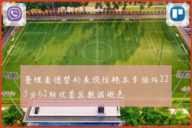 普理查德替补表现惊艳本季场均225分62助攻首发数据逊色
