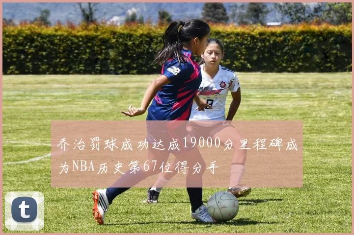 乔治罚球成功达成19000分里程碑成为NBA历史第67位得分手