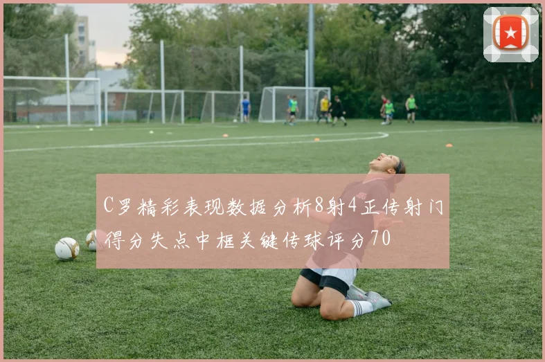 C罗精彩表现数据分析8射4正传射门得分失点中框关键传球评分70